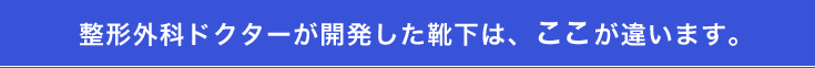 整形外科ドクターが開発した靴下は、ここが違います。