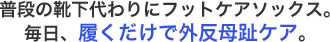 普段の靴下代わりにフットケアソックス。毎日、履くだけで外反母趾ケア。